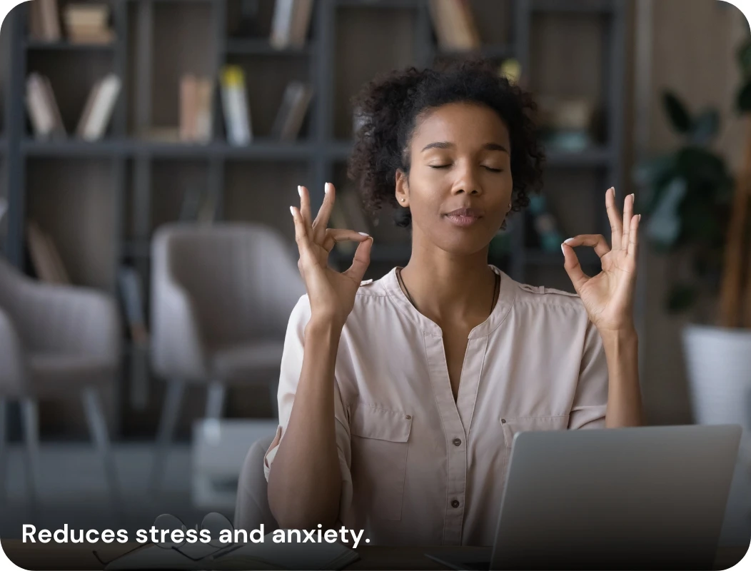 Reduces stress and anxiety